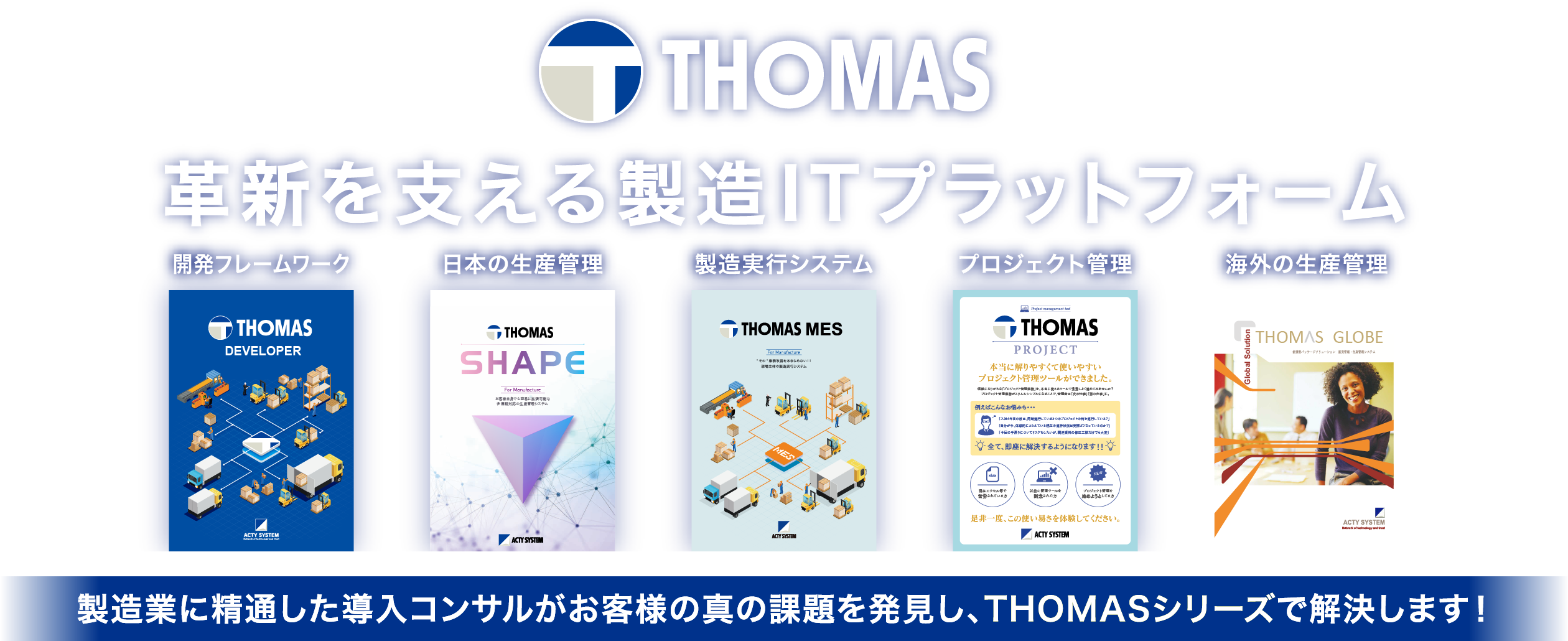 革新を支える製造ITプラットフォーム。製造業に精通した導入コンサルがお客様の真の課題を発見し、THOMASシリーズで解決します！